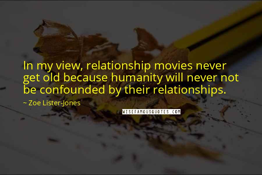 Zoe Lister-Jones Quotes: In my view, relationship movies never get old because humanity will never not be confounded by their relationships.