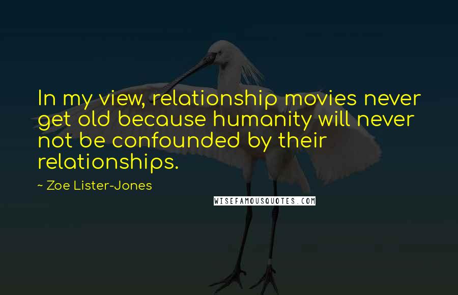 Zoe Lister-Jones Quotes: In my view, relationship movies never get old because humanity will never not be confounded by their relationships.