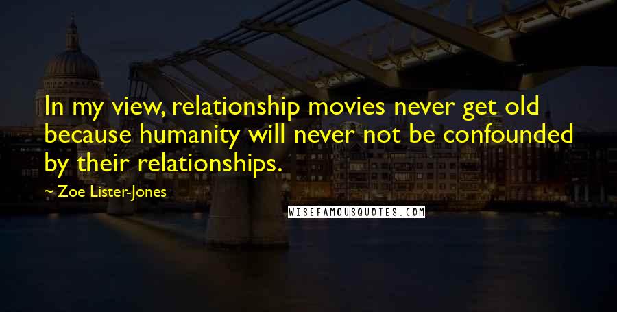 Zoe Lister-Jones Quotes: In my view, relationship movies never get old because humanity will never not be confounded by their relationships.