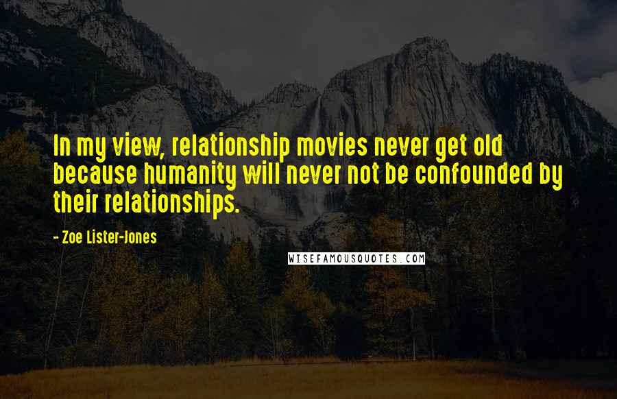 Zoe Lister-Jones Quotes: In my view, relationship movies never get old because humanity will never not be confounded by their relationships.
