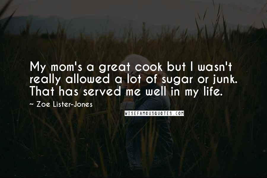 Zoe Lister-Jones Quotes: My mom's a great cook but I wasn't really allowed a lot of sugar or junk. That has served me well in my life.