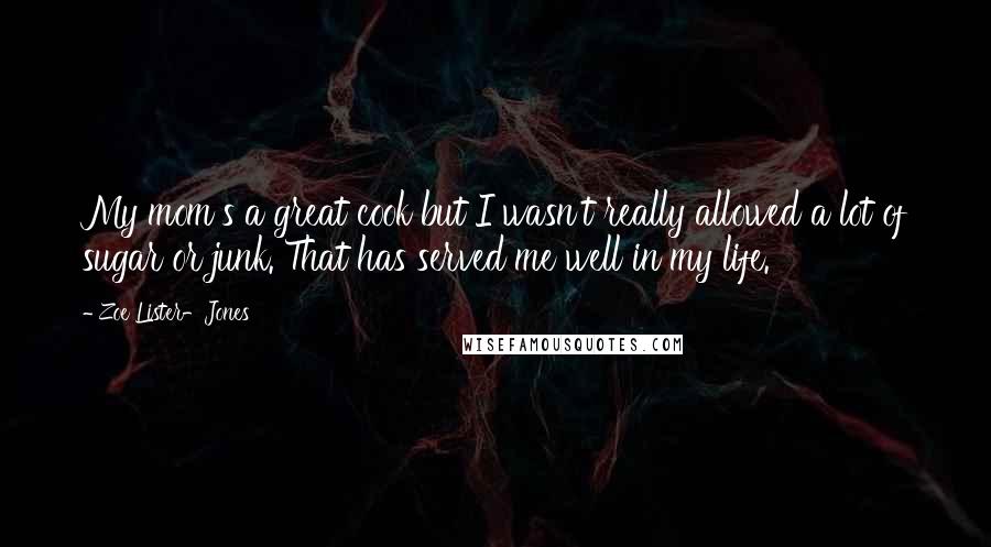 Zoe Lister-Jones Quotes: My mom's a great cook but I wasn't really allowed a lot of sugar or junk. That has served me well in my life.