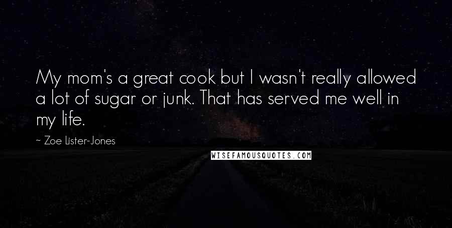 Zoe Lister-Jones Quotes: My mom's a great cook but I wasn't really allowed a lot of sugar or junk. That has served me well in my life.