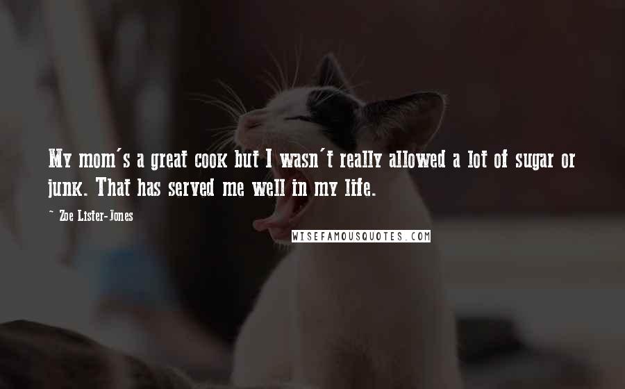 Zoe Lister-Jones Quotes: My mom's a great cook but I wasn't really allowed a lot of sugar or junk. That has served me well in my life.