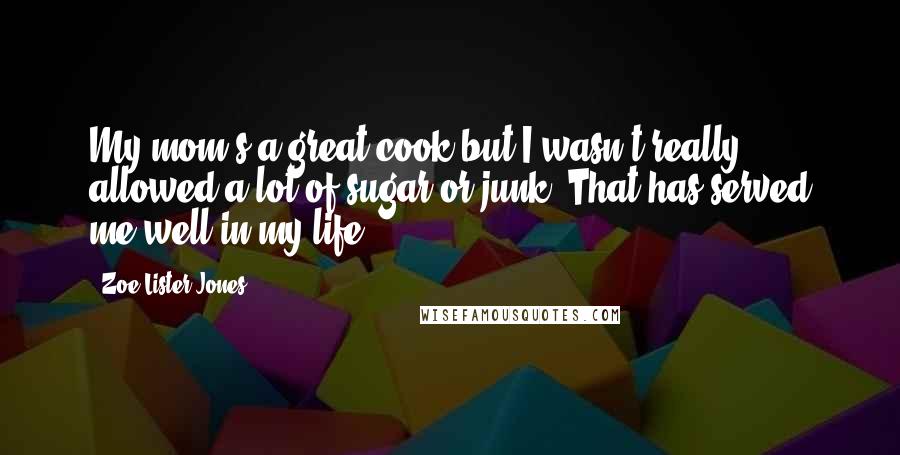 Zoe Lister-Jones Quotes: My mom's a great cook but I wasn't really allowed a lot of sugar or junk. That has served me well in my life.