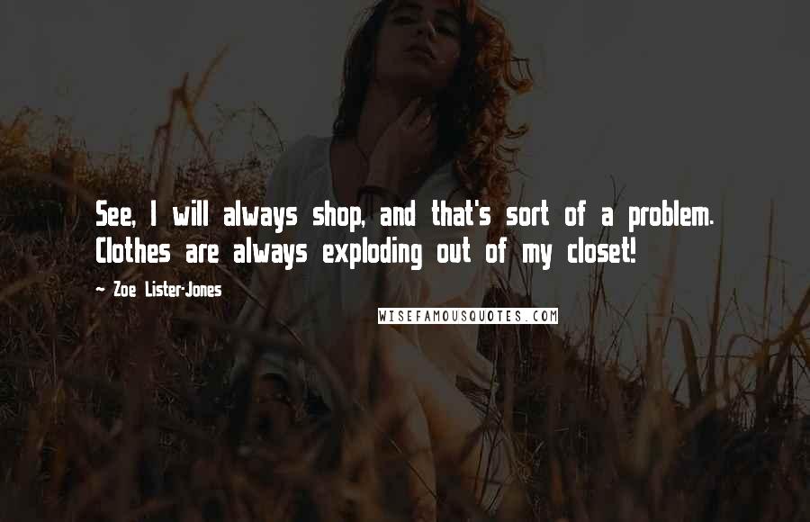 Zoe Lister-Jones Quotes: See, I will always shop, and that's sort of a problem. Clothes are always exploding out of my closet!