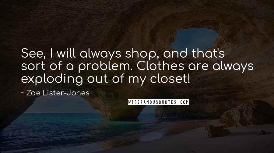 Zoe Lister-Jones Quotes: See, I will always shop, and that's sort of a problem. Clothes are always exploding out of my closet!