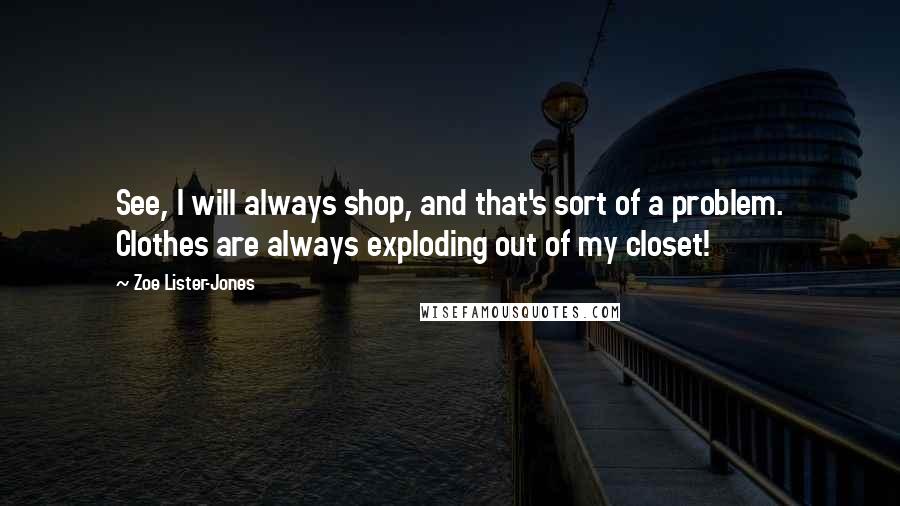 Zoe Lister-Jones Quotes: See, I will always shop, and that's sort of a problem. Clothes are always exploding out of my closet!