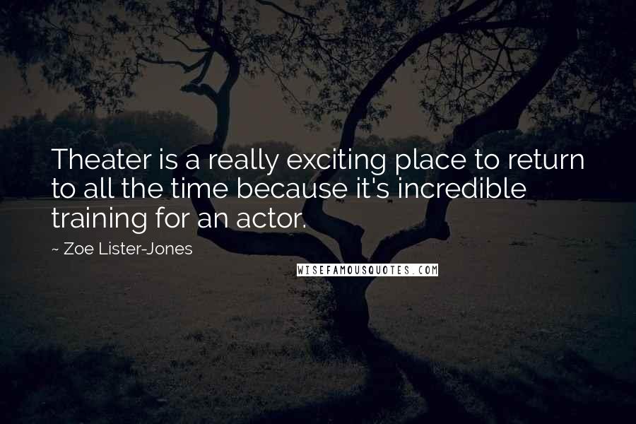 Zoe Lister-Jones Quotes: Theater is a really exciting place to return to all the time because it's incredible training for an actor.