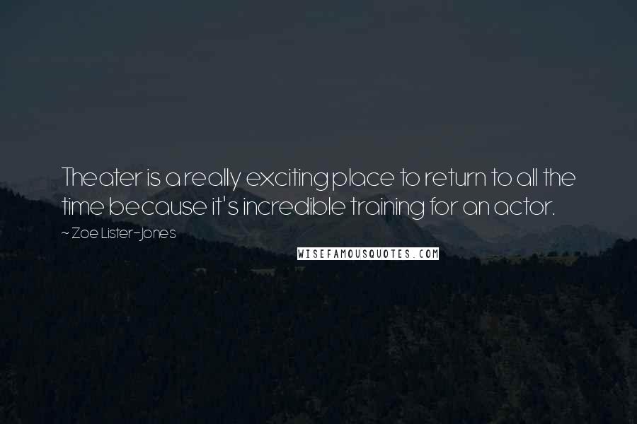 Zoe Lister-Jones Quotes: Theater is a really exciting place to return to all the time because it's incredible training for an actor.