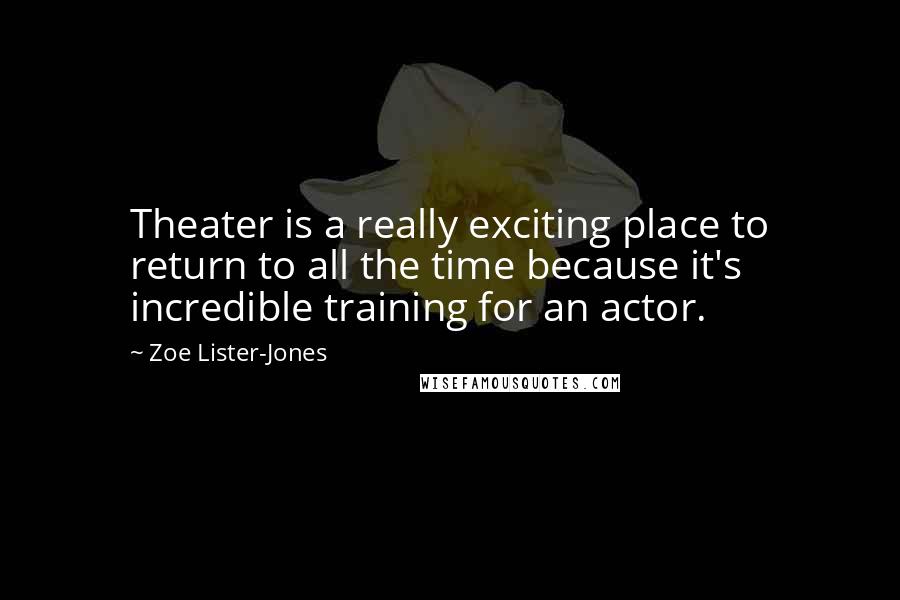 Zoe Lister-Jones Quotes: Theater is a really exciting place to return to all the time because it's incredible training for an actor.