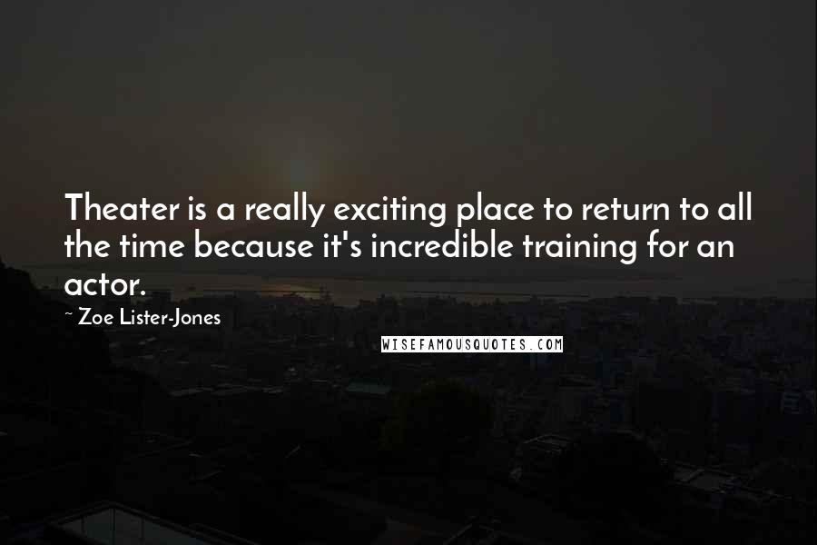 Zoe Lister-Jones Quotes: Theater is a really exciting place to return to all the time because it's incredible training for an actor.