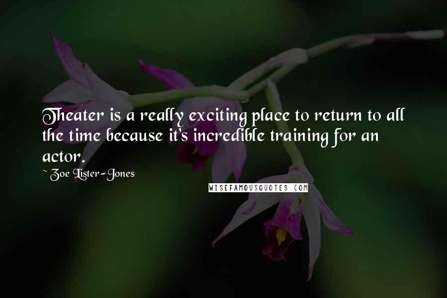 Zoe Lister-Jones Quotes: Theater is a really exciting place to return to all the time because it's incredible training for an actor.