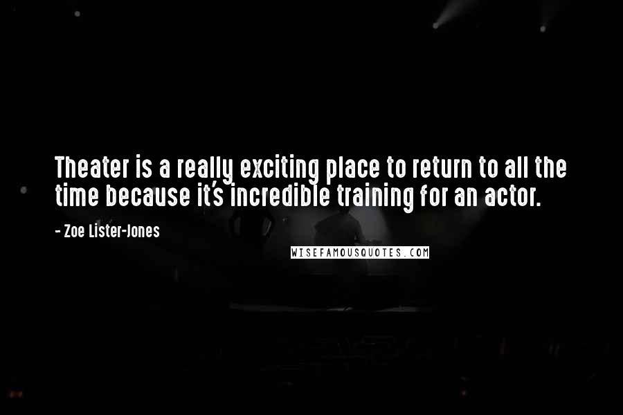 Zoe Lister-Jones Quotes: Theater is a really exciting place to return to all the time because it's incredible training for an actor.