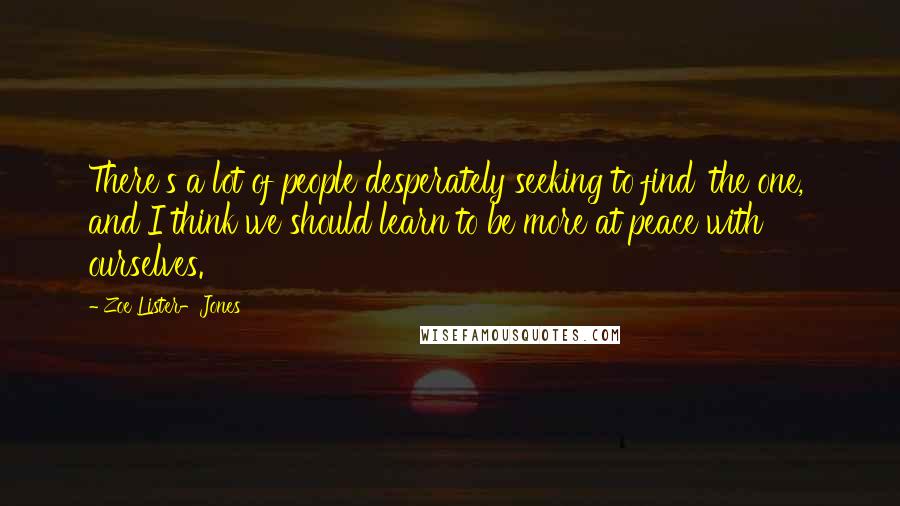 Zoe Lister-Jones Quotes: There's a lot of people desperately seeking to find 'the one,' and I think we should learn to be more at peace with ourselves.