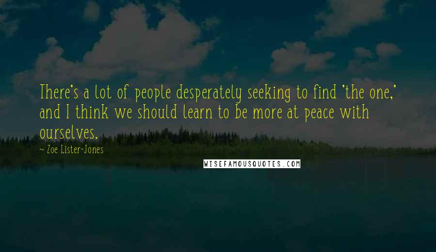 Zoe Lister-Jones Quotes: There's a lot of people desperately seeking to find 'the one,' and I think we should learn to be more at peace with ourselves.