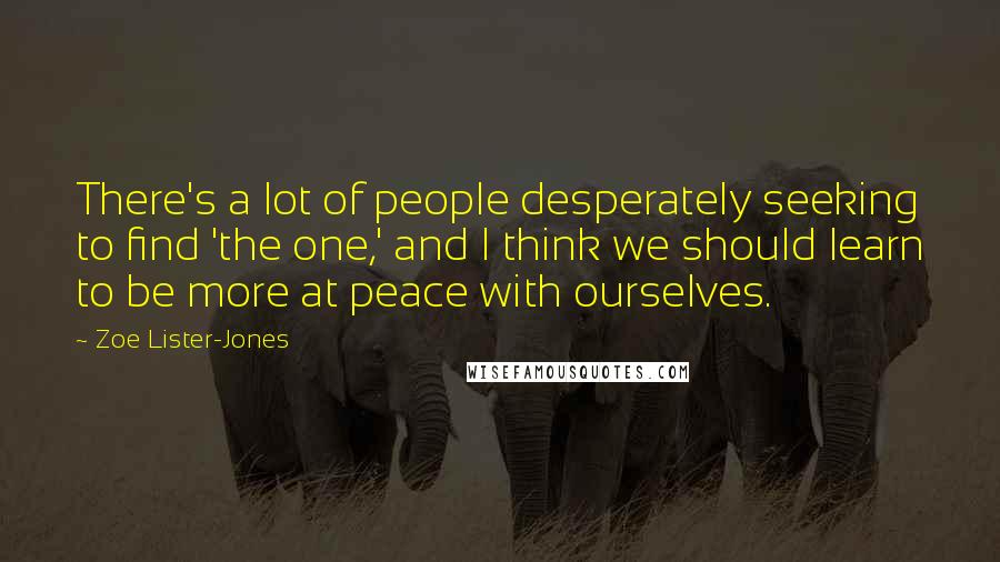 Zoe Lister-Jones Quotes: There's a lot of people desperately seeking to find 'the one,' and I think we should learn to be more at peace with ourselves.