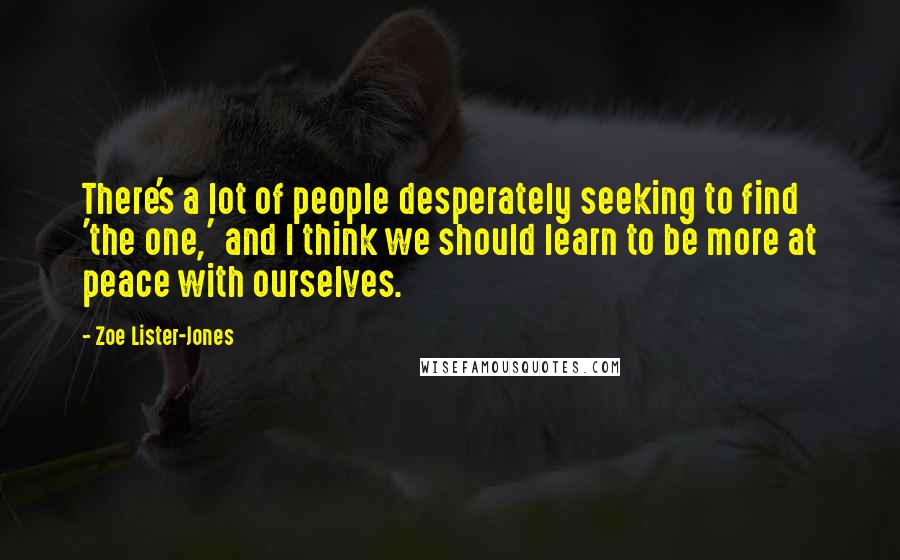 Zoe Lister-Jones Quotes: There's a lot of people desperately seeking to find 'the one,' and I think we should learn to be more at peace with ourselves.
