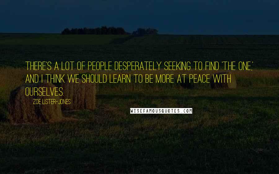 Zoe Lister-Jones Quotes: There's a lot of people desperately seeking to find 'the one,' and I think we should learn to be more at peace with ourselves.