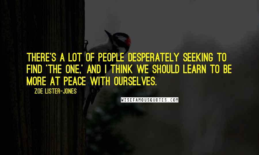 Zoe Lister-Jones Quotes: There's a lot of people desperately seeking to find 'the one,' and I think we should learn to be more at peace with ourselves.