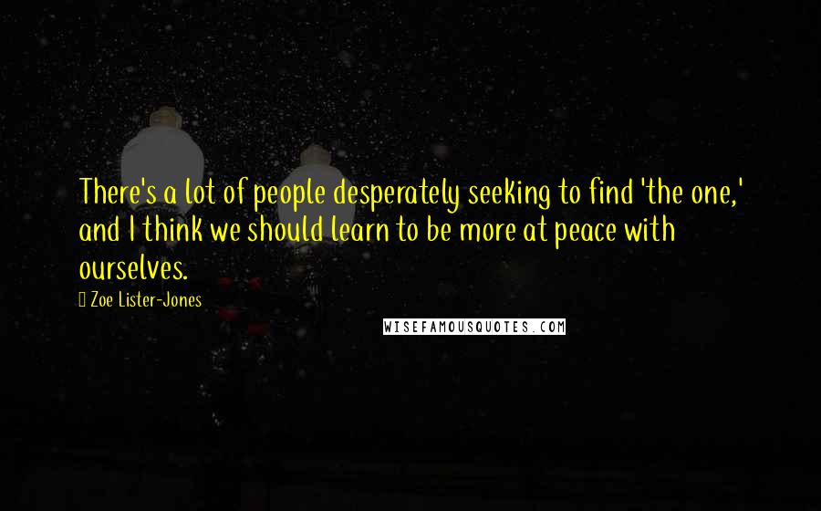 Zoe Lister-Jones Quotes: There's a lot of people desperately seeking to find 'the one,' and I think we should learn to be more at peace with ourselves.