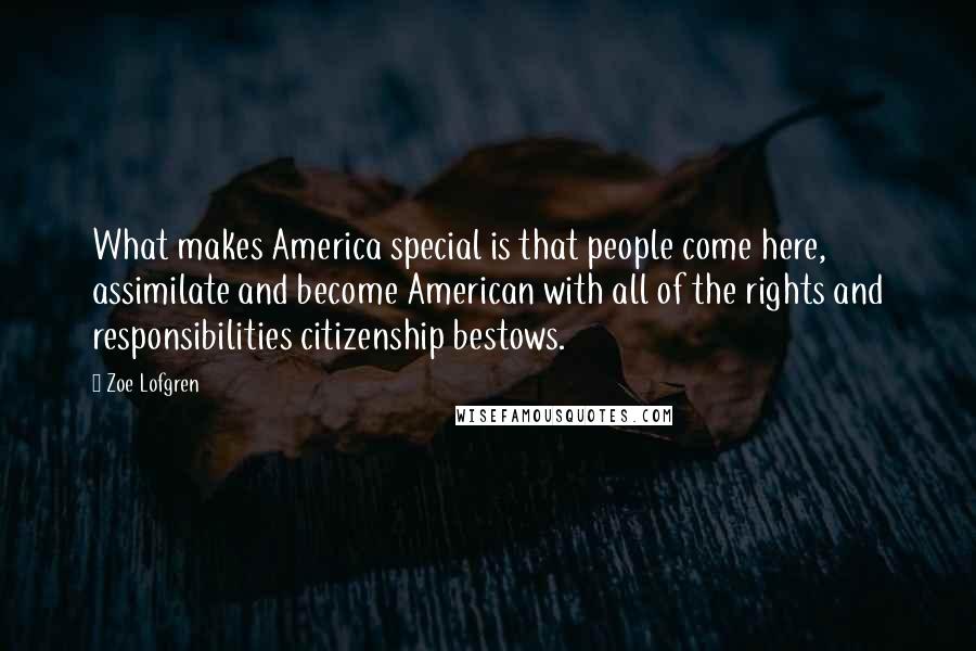 Zoe Lofgren Quotes: What makes America special is that people come here, assimilate and become American with all of the rights and responsibilities citizenship bestows.