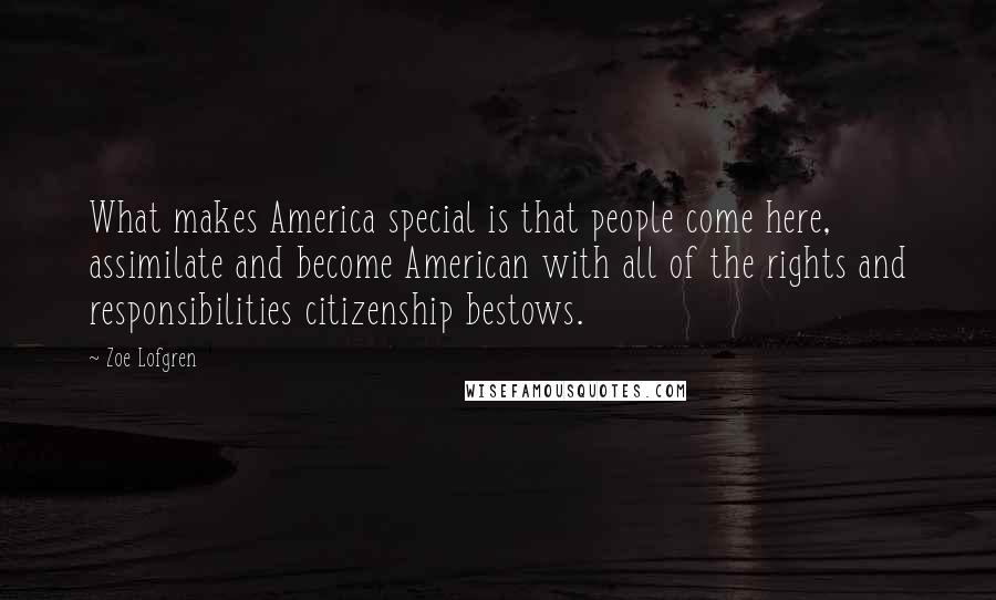 Zoe Lofgren Quotes: What makes America special is that people come here, assimilate and become American with all of the rights and responsibilities citizenship bestows.