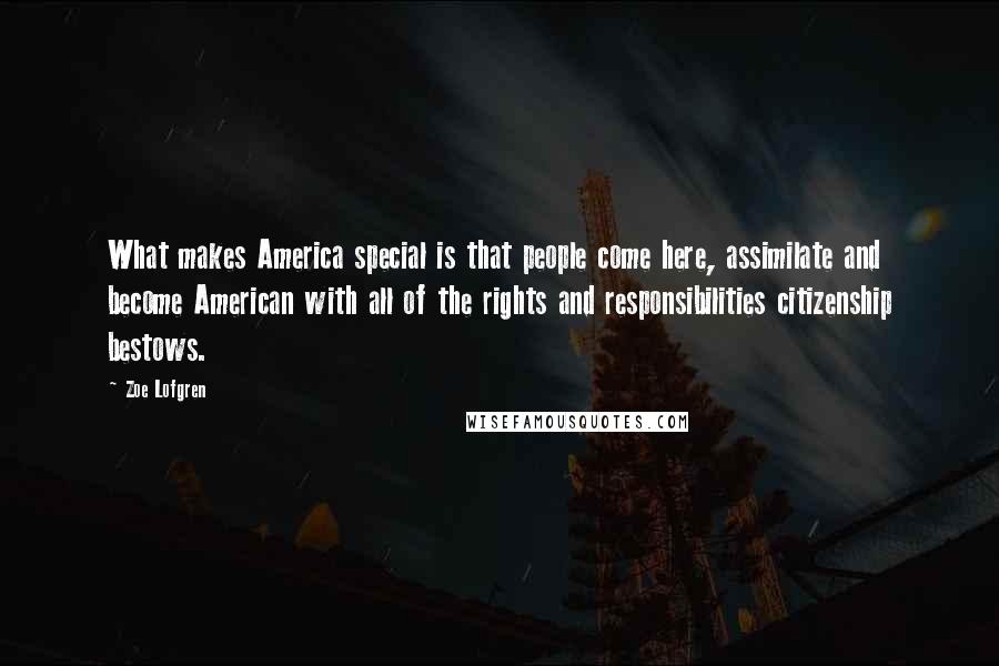 Zoe Lofgren Quotes: What makes America special is that people come here, assimilate and become American with all of the rights and responsibilities citizenship bestows.