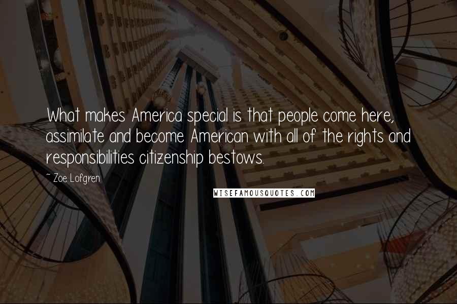 Zoe Lofgren Quotes: What makes America special is that people come here, assimilate and become American with all of the rights and responsibilities citizenship bestows.