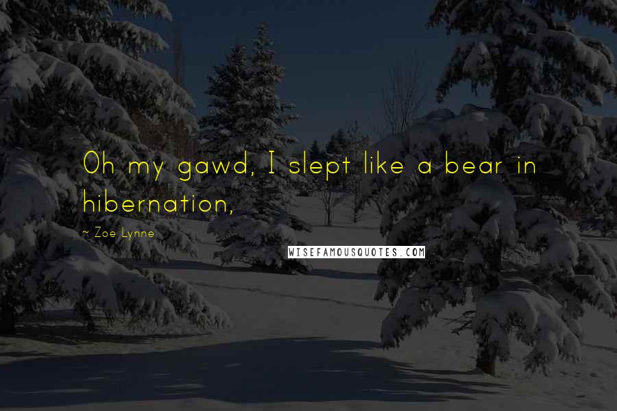 Zoe Lynne Quotes: Oh my gawd, I slept like a bear in hibernation,