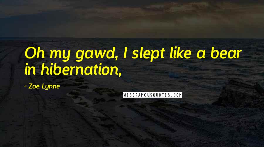 Zoe Lynne Quotes: Oh my gawd, I slept like a bear in hibernation,