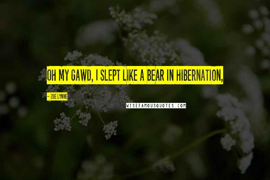 Zoe Lynne Quotes: Oh my gawd, I slept like a bear in hibernation,