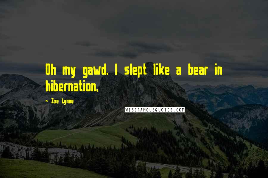 Zoe Lynne Quotes: Oh my gawd, I slept like a bear in hibernation,