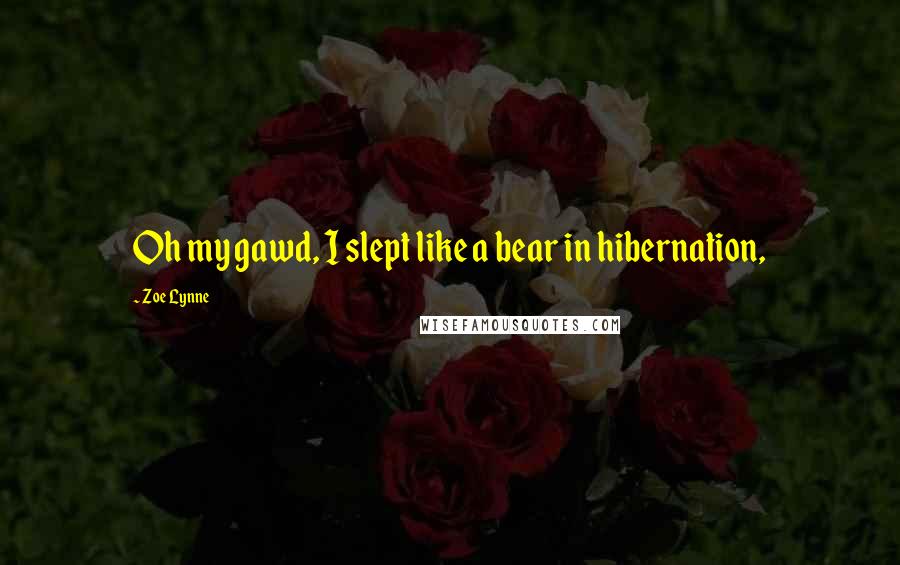 Zoe Lynne Quotes: Oh my gawd, I slept like a bear in hibernation,