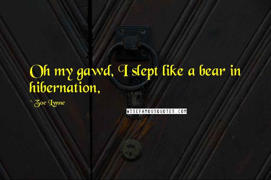 Zoe Lynne Quotes: Oh my gawd, I slept like a bear in hibernation,