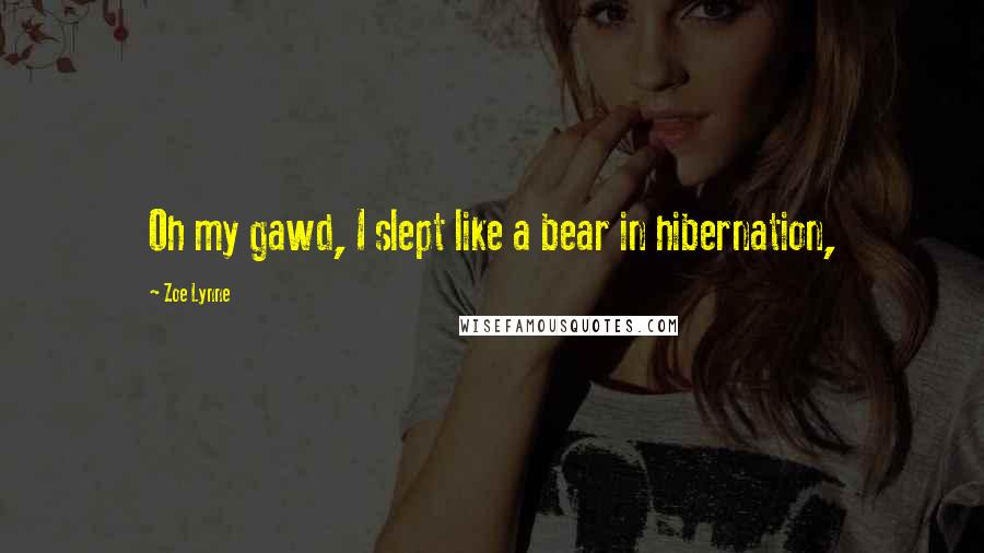 Zoe Lynne Quotes: Oh my gawd, I slept like a bear in hibernation,