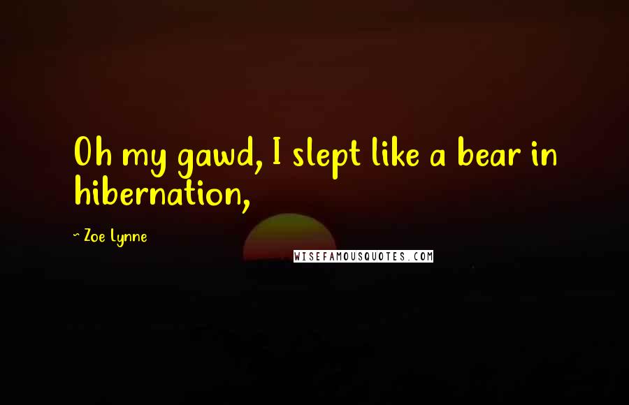 Zoe Lynne Quotes: Oh my gawd, I slept like a bear in hibernation,