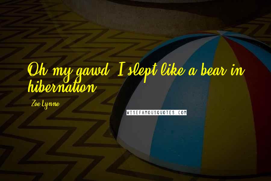 Zoe Lynne Quotes: Oh my gawd, I slept like a bear in hibernation,