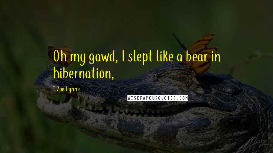 Zoe Lynne Quotes: Oh my gawd, I slept like a bear in hibernation,