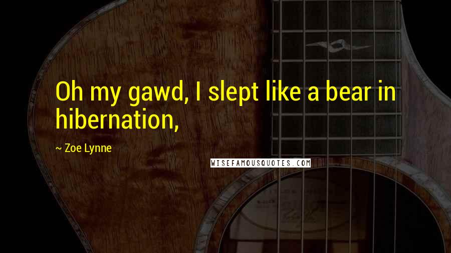 Zoe Lynne Quotes: Oh my gawd, I slept like a bear in hibernation,