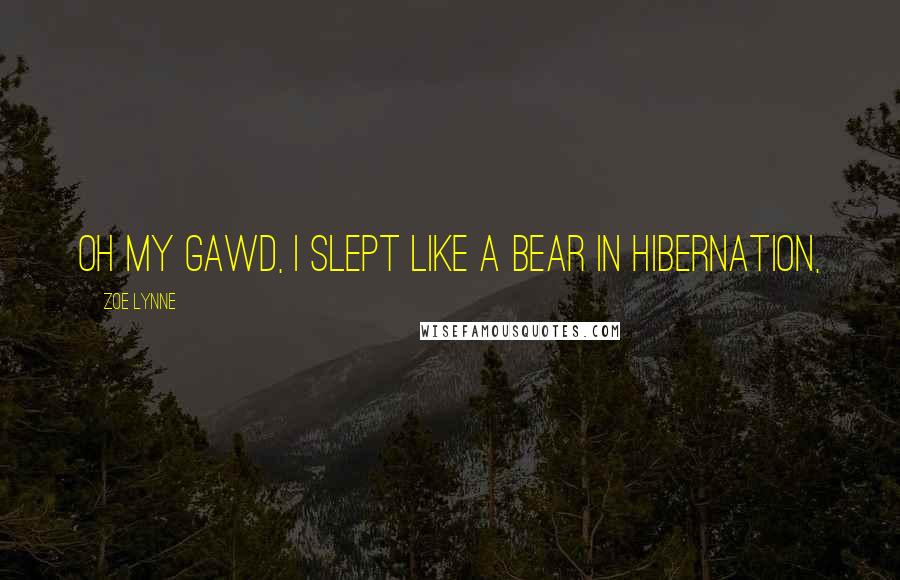 Zoe Lynne Quotes: Oh my gawd, I slept like a bear in hibernation,