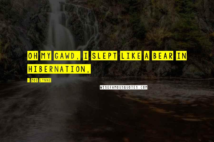 Zoe Lynne Quotes: Oh my gawd, I slept like a bear in hibernation,