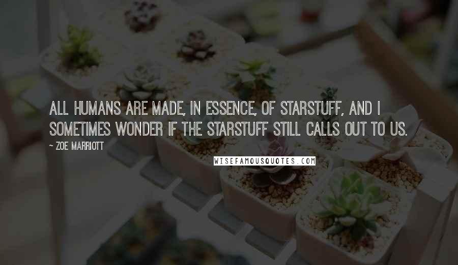 Zoe Marriott Quotes: All humans are made, in essence, of starstuff, and I sometimes wonder if the starstuff still calls out to us.