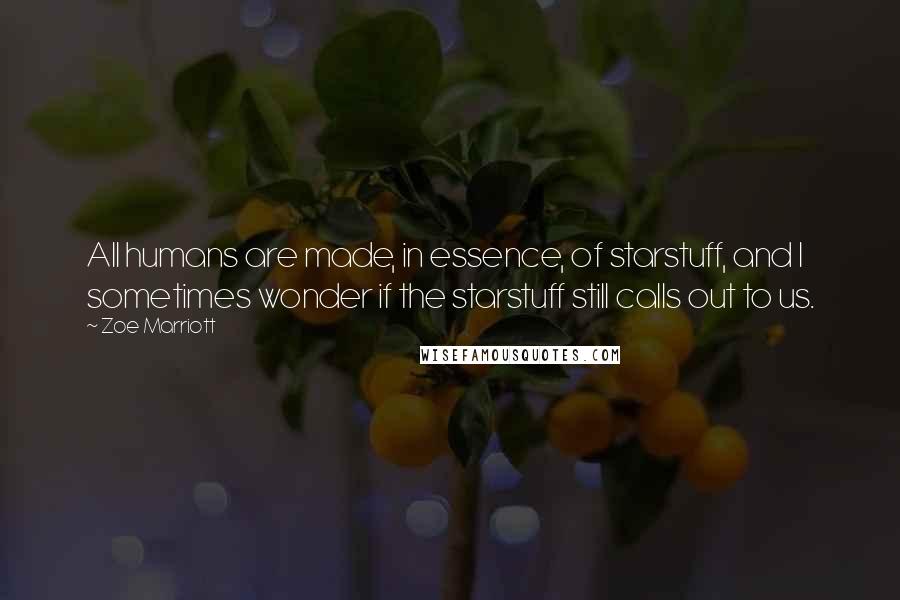 Zoe Marriott Quotes: All humans are made, in essence, of starstuff, and I sometimes wonder if the starstuff still calls out to us.