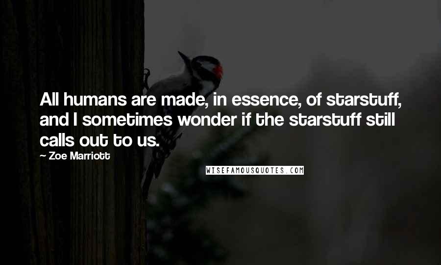 Zoe Marriott Quotes: All humans are made, in essence, of starstuff, and I sometimes wonder if the starstuff still calls out to us.