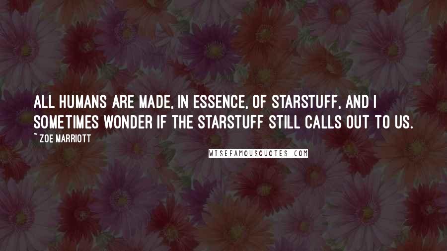 Zoe Marriott Quotes: All humans are made, in essence, of starstuff, and I sometimes wonder if the starstuff still calls out to us.