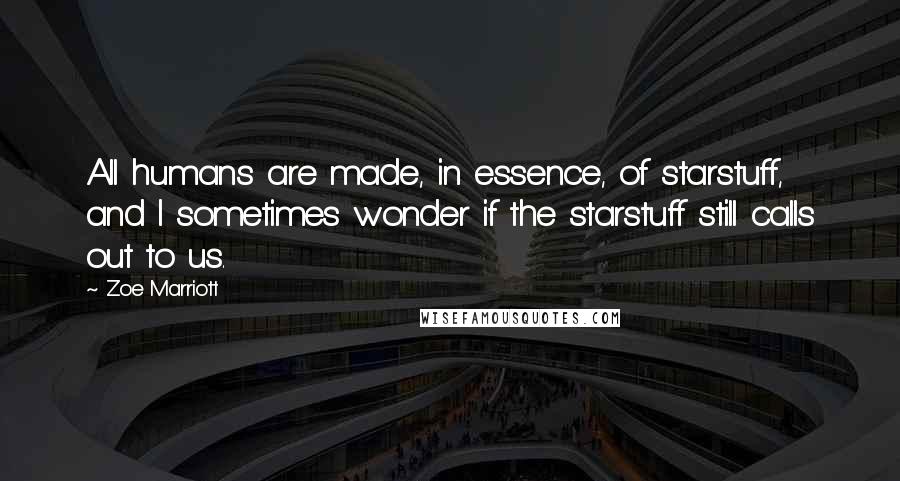 Zoe Marriott Quotes: All humans are made, in essence, of starstuff, and I sometimes wonder if the starstuff still calls out to us.