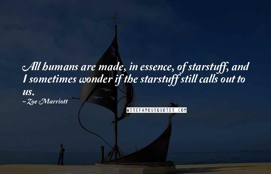 Zoe Marriott Quotes: All humans are made, in essence, of starstuff, and I sometimes wonder if the starstuff still calls out to us.
