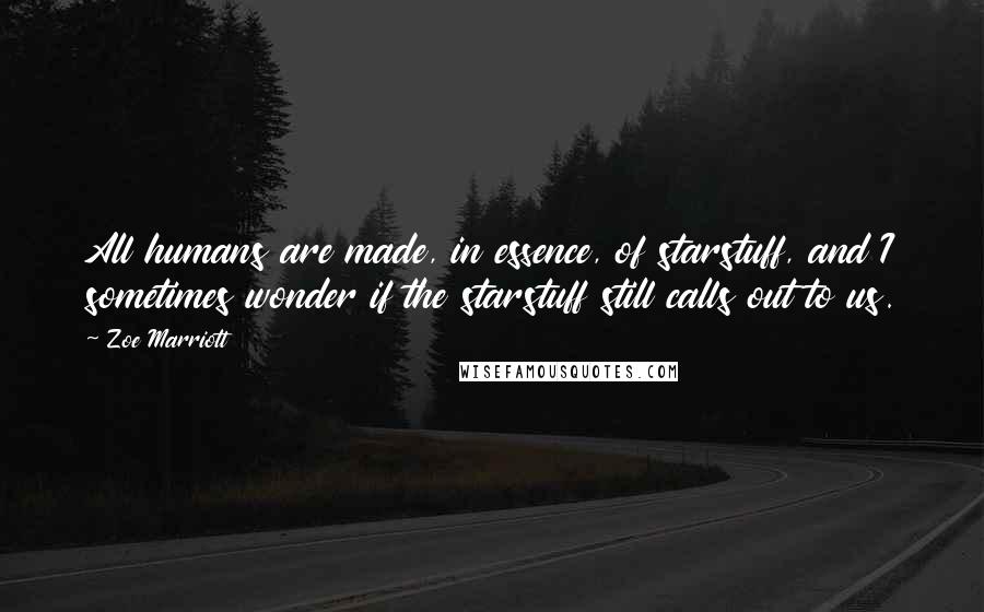 Zoe Marriott Quotes: All humans are made, in essence, of starstuff, and I sometimes wonder if the starstuff still calls out to us.