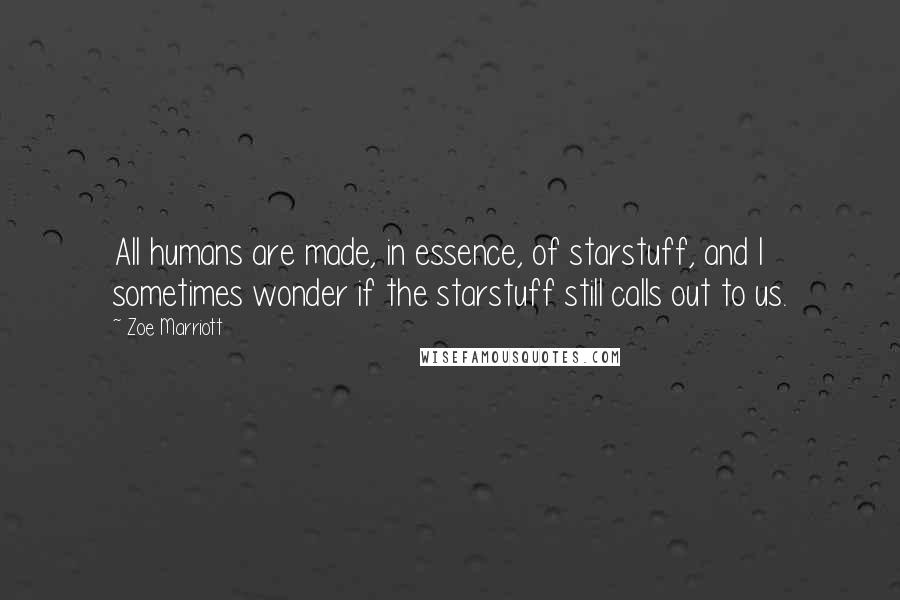 Zoe Marriott Quotes: All humans are made, in essence, of starstuff, and I sometimes wonder if the starstuff still calls out to us.